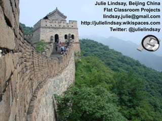 Julie Lindsay, Beijing China
            Flat Classroom Projects
           lindsay.julie@gmail.com
http://julielindsay.wikispaces.com
               Twitter: @julielindsay
 