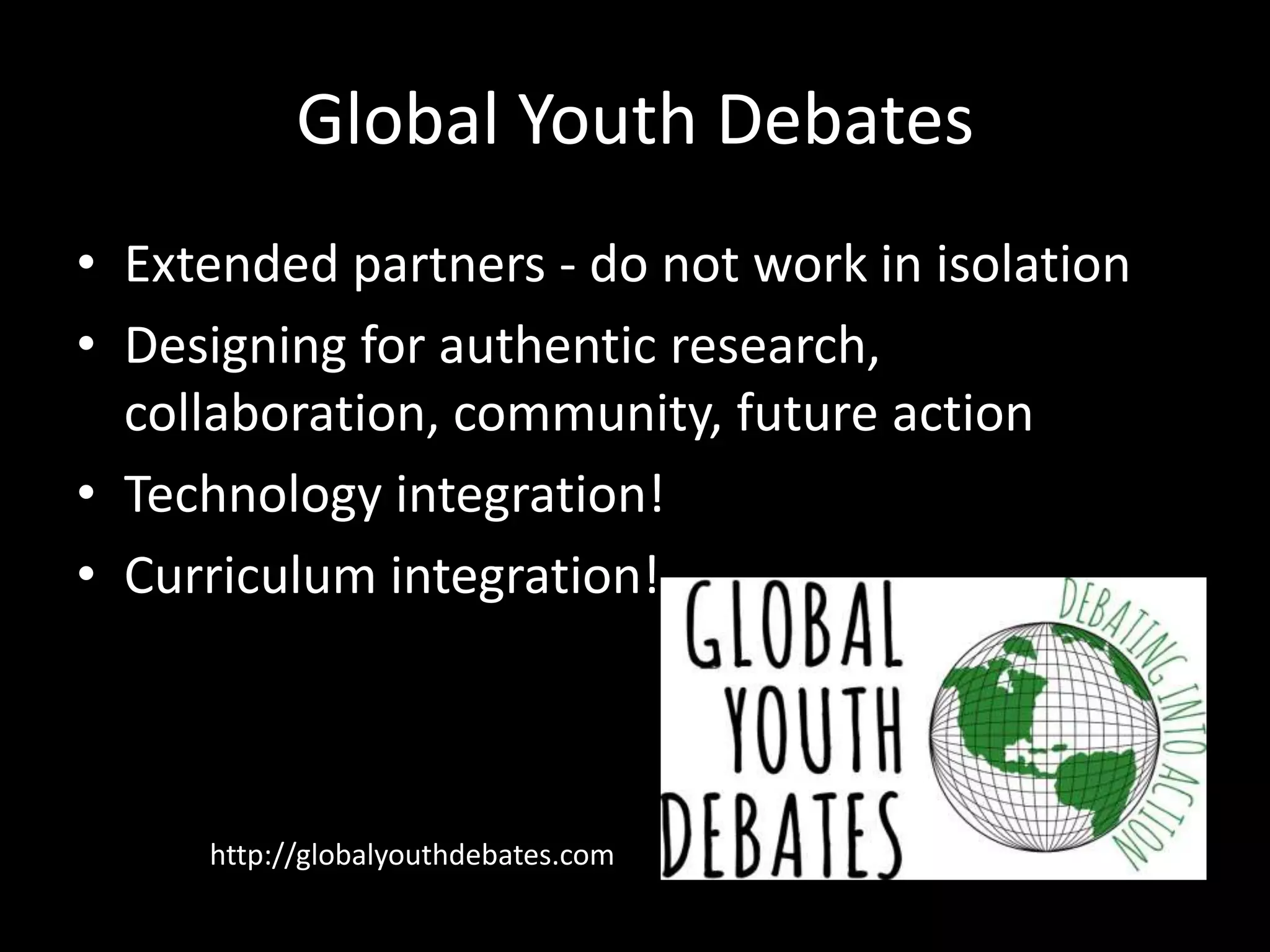 Global Youth Debates
• Extended partners - do not work in isolation
• Designing for authentic research,
collaboration, community, future action
• Technology integration!
• Curriculum integration!

http://globalyouthdebates.com

 
