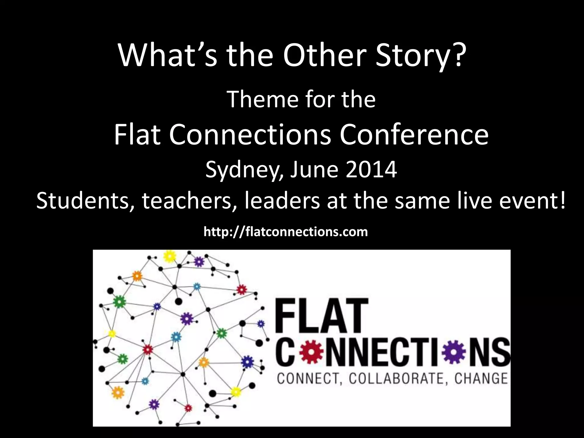 What’s the Other Story?
Theme for the

Flat Connections Conference
Sydney, June 2014
Students, teachers, leaders at the same live event!
http://flatconnections.com

 