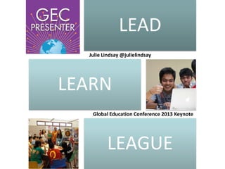 LEAD
Julie Lindsay @julielindsay

LEARN
Global Education Conference 2013 Keynote

LEAGUE

 