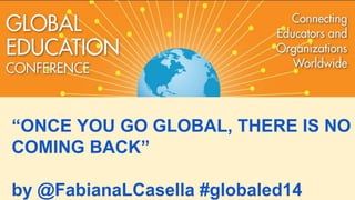 “ONCE YOU GO GLOBAL, THERE IS NO
COMING BACK”
by @FabianaLCasella #globaled14
 