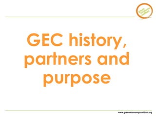 GEC history, 
partners and 
www.greeneconomycoalition.org 
purpose 
 