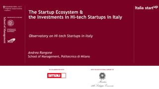 The Startup Ecosystem &
the Investments in Hi-tech Startups in Italy
Andrea Rangone
School of Management, Politecnico di Milano
Observatory on Hi-tech Startups in Italy
IN COLLABORATION WITH WITH THE INSTITUTIONAL SUPPORT OF
 