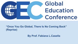 “Once You Go Global, There Is No Coming Back”
(Reprise)
By Prof. Fabiana L.Casella
 