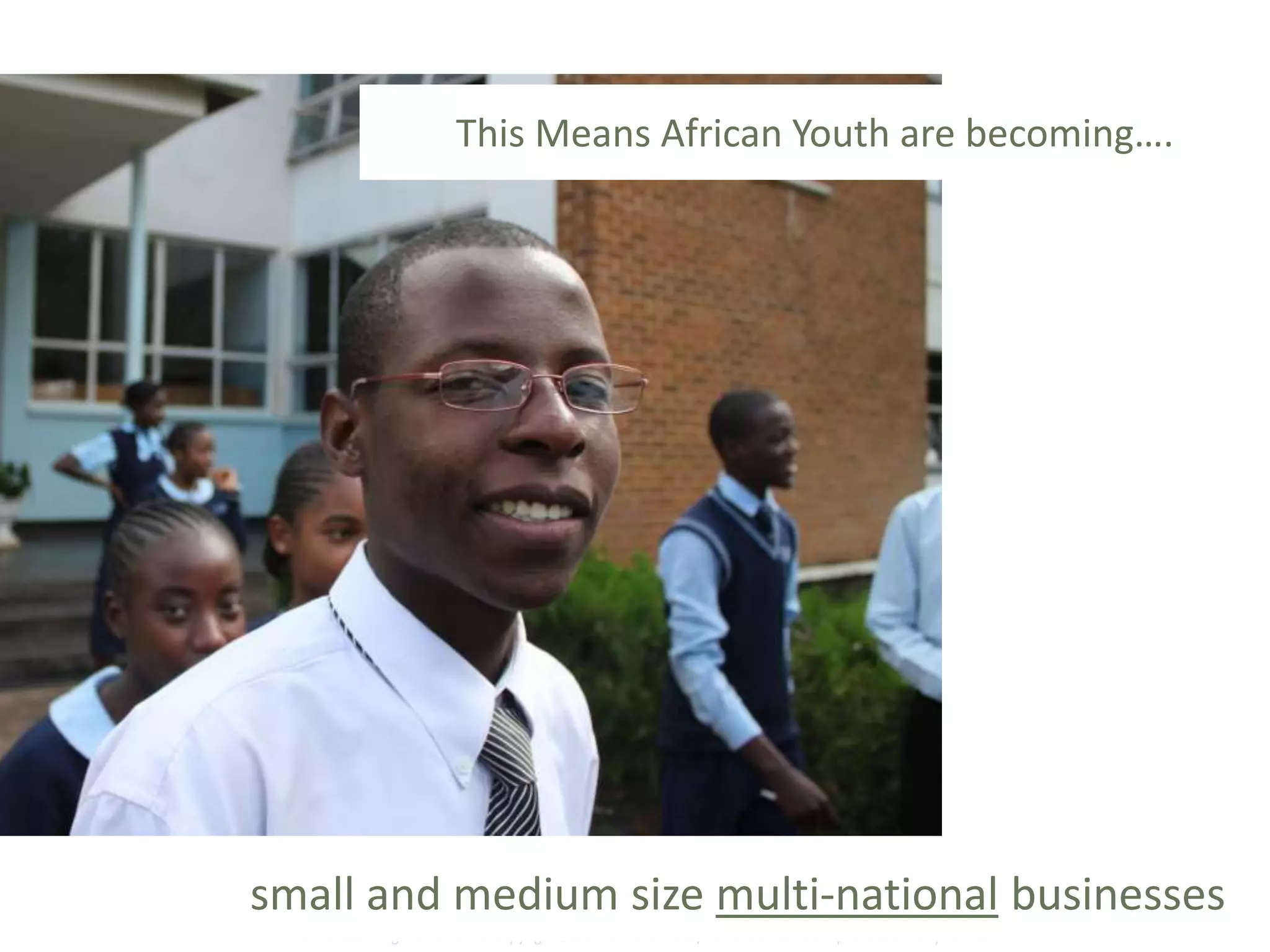 Global Learning Framework© Copyright 2009 Richard C. Close, No version can be reproduced in any format.
This Means African Youth are becoming….
small and medium size multi-national businesses
 