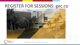 MEDELLÍN 2016 # G E C 2 0 1 6 | @ G E C G L O B A L | G E C . C O
REGISTER	FOR	SESSIONS:	gec.co	
 