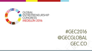 MEDELLÍN 2016 # G E C 2 0 1 6 | @ G E C G L O B A L | G E C . C O
MEDELLÍN 2016
#GEC2016
@GECGLOBAL
GEC.CO
 
