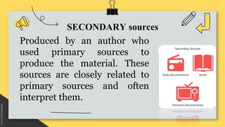 SECONDARY sources
Produced by an author who
used primary sources to
produce the material. These
sources are closely relate...
