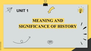 UNIT 1
MEANING AND
SIGNIFICANCE OF HISTORY
 