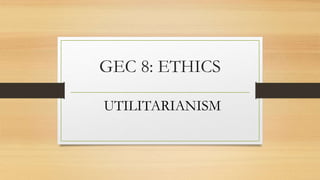GEC 8: ETHICS
UTILITARIANISM
 