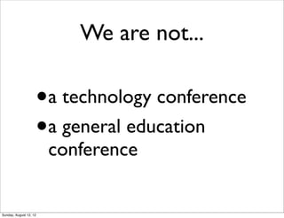We are not...
•a technology conference
•a general education
conference
Sunday, August 12, 12
 