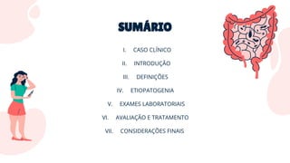 SUMÁRIO
I. CASO CLÍNICO
II. INTRODUÇÃO
III. DEFINIÇÕES
IV. ETIOPATOGENIA
V. EXAMES LABORATORIAIS
VI. AVALIAÇÃO E TRATAMENTO
VII. CONSIDERAÇÕES FINAIS
 