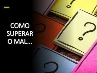 COMO
SUPERAR
O MAL...
 
