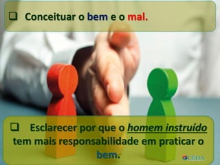  Conceituar o bem e o mal.
 Esclarecer por que o homem instruído
tem mais responsabilidade em praticar o
bem.
 