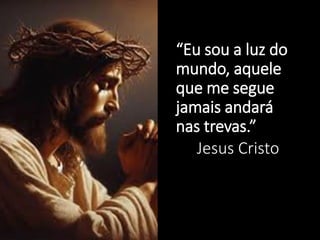 “Eu sou a luz do
mundo, aquele
que me segue
jamais andará
nas trevas.”
Jesus Cristo
 