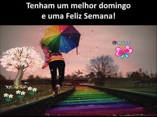 Tenham um melhor domingo
e uma Feliz Semana!
 
