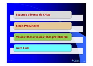 21:18
Segundo advento de Cristo
Sinais Precursores
Vossos filhos e vossas filhas profetizarão
Juízo Final
10
 