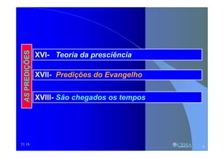21:18
ASPREDIÇÕES
XVI- Teoria da presciência
XVII- Predições do Evangelho
XVIII- São chegados os tempos
5
 