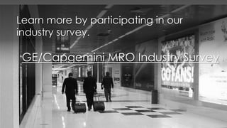 26 March 2017Edit Presentation Title in [Insert Tab > Header & Footer]
|
16
Learn more by participating in our
industry survey.
GE/Capgemini MRO Industry Survey
 