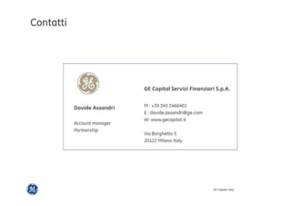GE Capital Italy 
Davide Assandri 
Account manager 
Partnership 
M : +39 345 2466401 
E : davide.assandri@ge.com 
W: www.gecapital.it 
Via Borghetto 5 
20122 Milano Italy 
Contatti 
GE Capital Servizi Finanziari S.p.A. 
