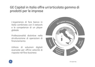 GE Capital in Italia offre un’articolata gamma di 
prodotti per le imprese 
GE Capital Italy 
 