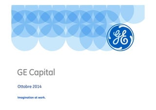 GE Capital 
Ottobre 2014 
Imagination at work. 
 