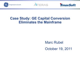Case Study: GE Capital Conversion
Eliminates the Mainframe
Marc Rubel
October 19, 2011
 