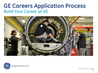 GE Careers Application Process
Build Your Career at GE




                           GE Application Process - May 2011
                                                      Slide 1
 