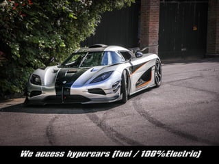 We access hypercars (fuel / 100%Electric)
 