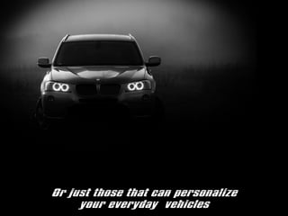 Or just those that can personalize
your everyday vehicles
 