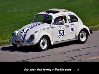For your dad loving ? Herbie goes ?
 
