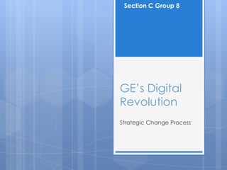 Section C Group 8




GE‟s Digital
Revolution
Strategic Change Process
 
