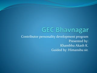 Contributor personality development program
Presented by:
Khambhu Akash K.
Guided by: Himanshu sir.
 