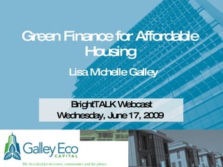 Green Finance for Affordable Housing BrightTALK Webcast Wednesday, June 17, 2009   Lisa Michelle Galley 