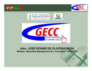 Adm. JOSÉ ROSNEI DE OLIVEIRA ROSA
Mastère Spècialisé Management de L´Innovation - 2008/2010
 