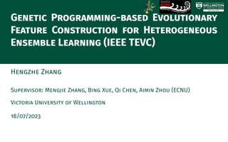 Genetic Programming-based Evolutionary
Feature Construction for Heterogeneous
Ensemble Learning (IEEE TEVC)
Hengzhe Zhang
Supervisor: Mengjie Zhang, Bing Xue, Qi Chen, Aimin Zhou (ECNU)
Victoria University of Wellington
18/07/2023
 