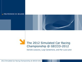 The 2012 Simulated Car Racing
                                Championship @ GECCO-2012
                                Daniele Loiacono, Luigi Cardamone, and Pier Luca Lanzi




2012 Simulated Car Racing Championship @ GECCO-2012
 