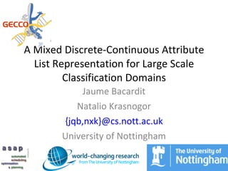 A Mixed Discrete-Continuous Attribute
  List Representation for Large Scale
         Classification Domains
           Jaume Bacardit
          Natalio Krasnogor
       {jqb,nxk}@cs.nott.ac.uk
       University of Nottingham
 