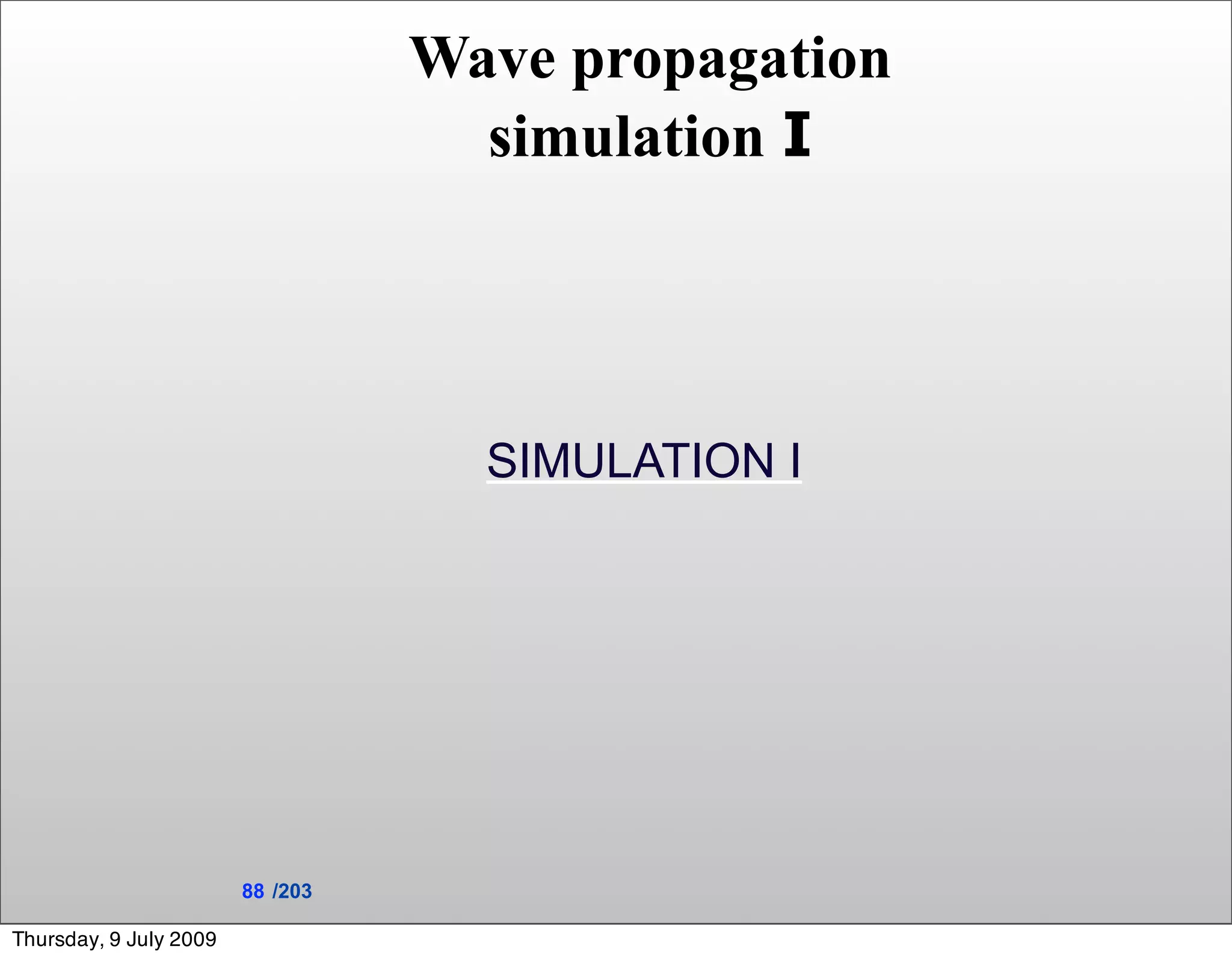 Wave propagation
                                    simulation I




                                    SIMULATION I




                        88 /203

Thursday, 9 July 2009
 
