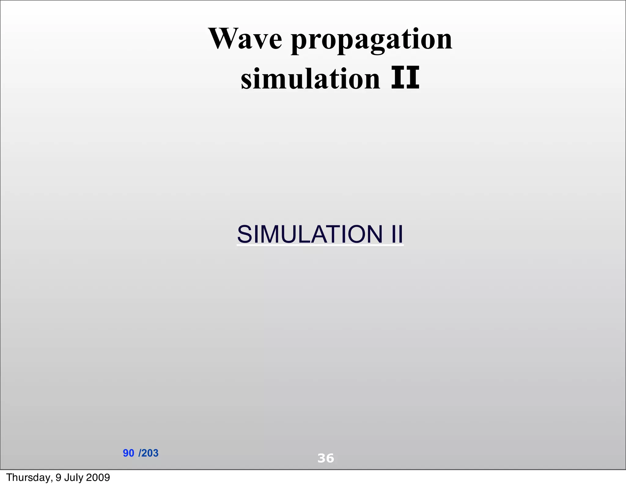 Wave propagation
                                   simulation II



                                   SIMULATION II




                        90 /203
                                         36
Thursday, 9 July 2009
 