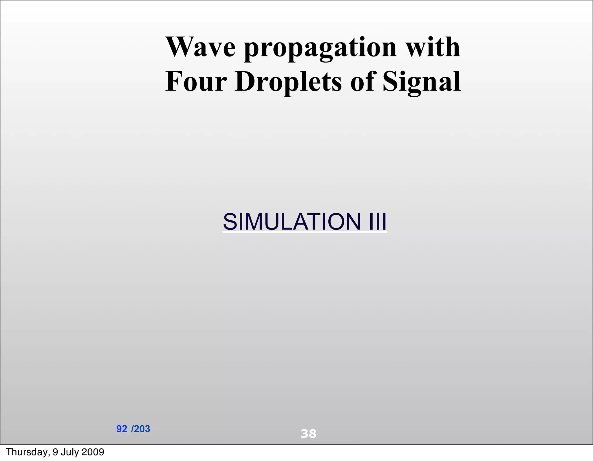 Wave propagation with
                                  Four Droplets of Signal



                                      SIMULATION III




                        92 /203
                                            38
Thursday, 9 July 2009
 
