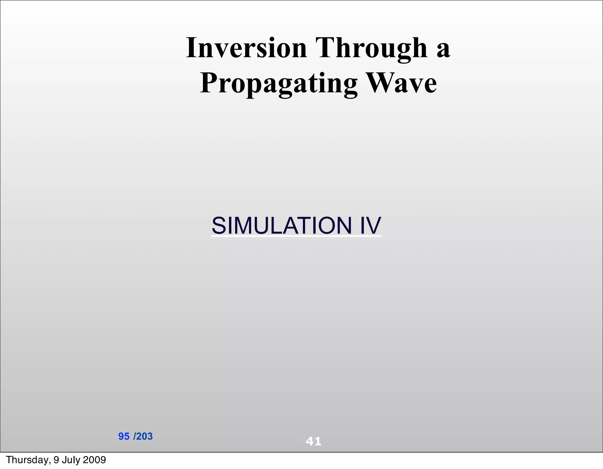 Inversion Through a
                                   Propagating Wave



                                   SIMULATION IV




                        95 /203
                                          41
Thursday, 9 July 2009
 