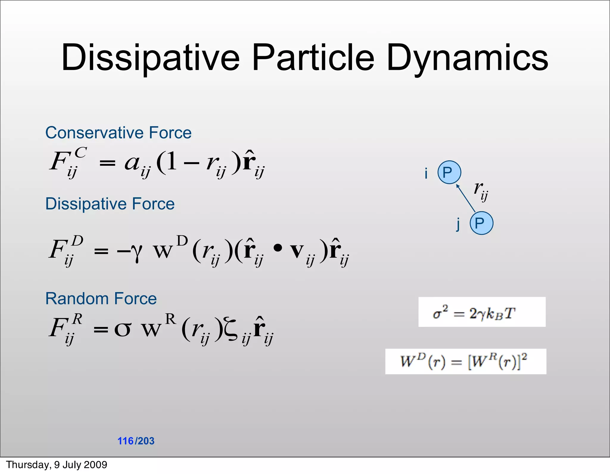 Dissipative Particle Dynamics
        Conservative Force

                                   i W
                                     P

        Dissipative Force
                                         j W
                                           P



        Random Force




                        116 /203

Thursday, 9 July 2009
 
