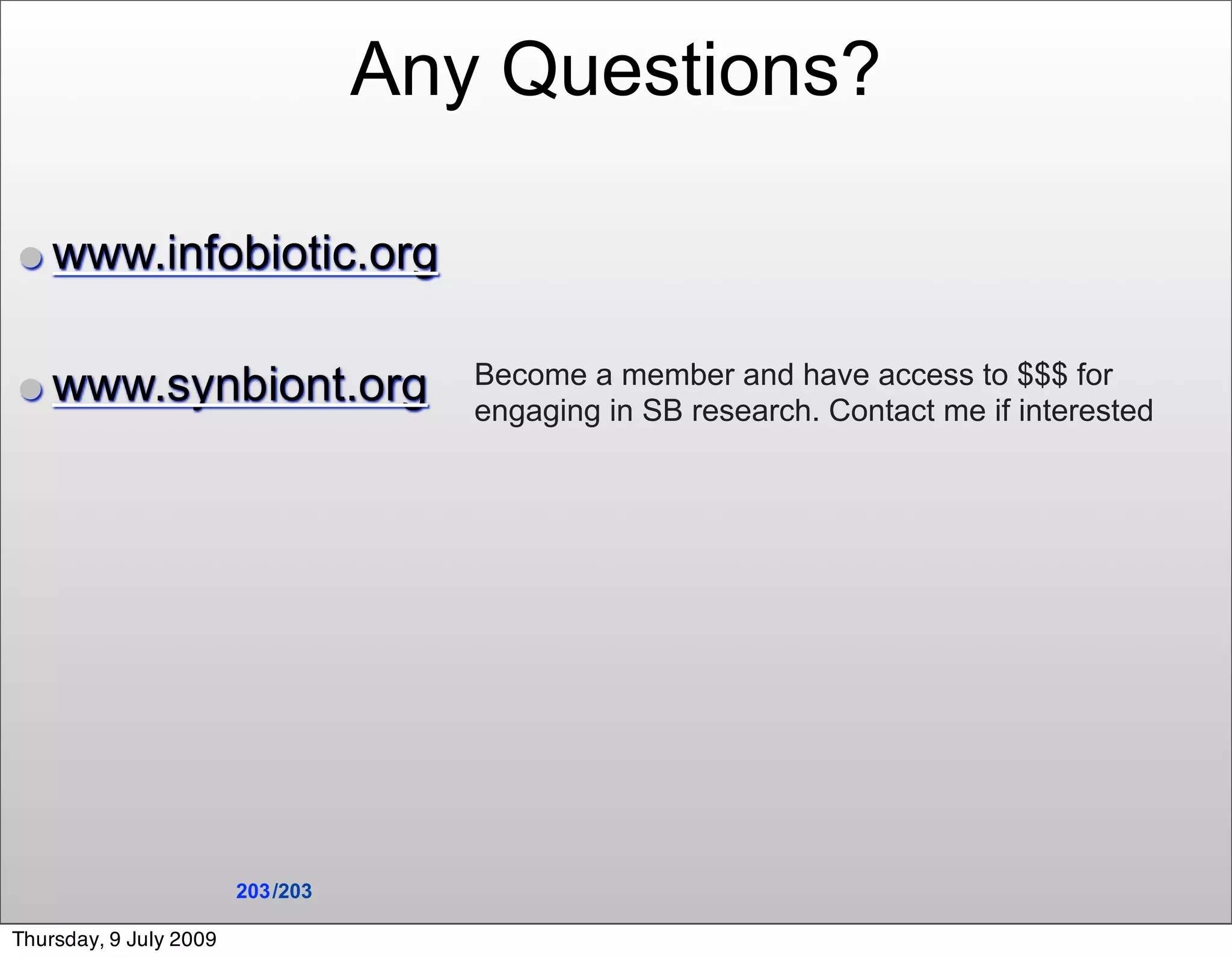 Any Questions?

• www.infobiotic.org

• www.synbiont.org                    Become a member and have access to $$$ for
                                      engaging in SB research. Contact me if interested




                        203 /203

Thursday, 9 July 2009
 