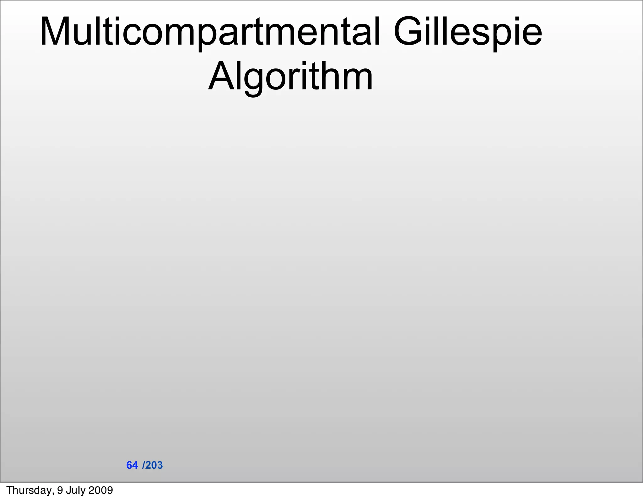 Multicompartmental Gillespie
               Algorithm




                        64 /203

Thursday, 9 July 2009
 