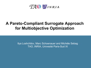 A Pareto-Compliant Surrogate Approach
    for Multiobjective Optimization


     Ilya Loshchilov, Marc Schoenauer and Michéle Sebag
              TAO, INRIA, Univesité Paris-Sud XI
 