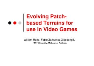 Evolving Patch-
  based Terrains for
  use in Video Games
William Raffe, Fabio Zambetta, Xiaodong Li
       RMIT University, Melbourne, Australia
 