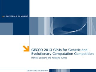 GECCO 2013 GPUs for GEC
GECCO 2013 GPUs for Genetic and
Evolutionary Computation Competition
Daniele Loiacono and Antonino Tumeo
 
