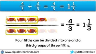 @MathletePearcewww.tapintoteenminds.com
4
5
3
5÷
= 4
3
4
3=
= 1
3
1
=
1
31
Four fifths can be divided into one and a
third...