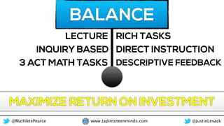 @MathletePearce www.tapintoteenminds.com @JustinLevack
BALANCE
3 ACT MATH TASKS
RICH TASKSLECTURE
INQUIRY BASED DIRECT INS...
